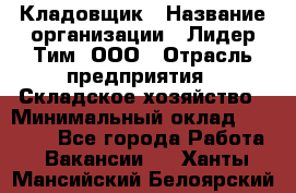 Кладовщик › Название организации ­ Лидер Тим, ООО › Отрасль предприятия ­ Складское хозяйство › Минимальный оклад ­ 36 000 - Все города Работа » Вакансии   . Ханты-Мансийский,Белоярский г.